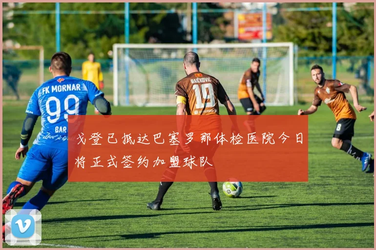 戈登已抵达巴塞罗那体检医院今日将正式签约加盟球队