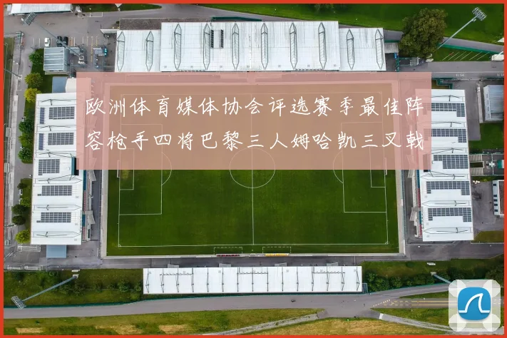 欧洲体育媒体协会评选赛季最佳阵容枪手四将巴黎三人姆哈凯三叉戟引关注