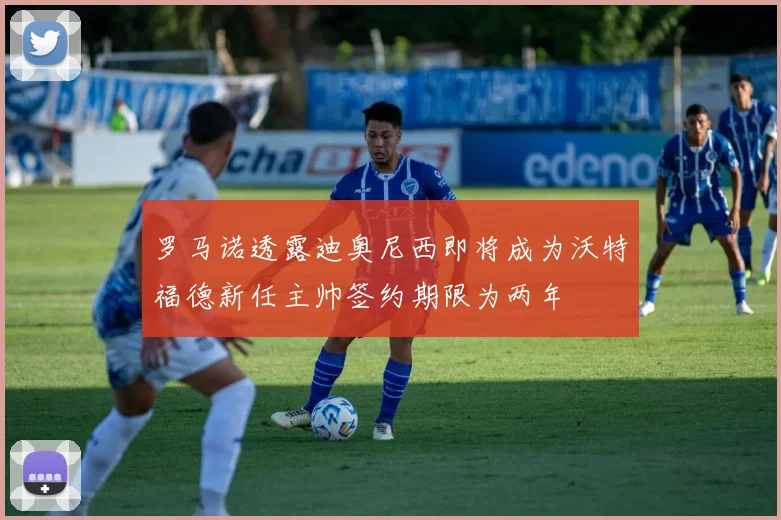 罗马诺透露迪奥尼西即将成为沃特福德新任主帅签约期限为两年
