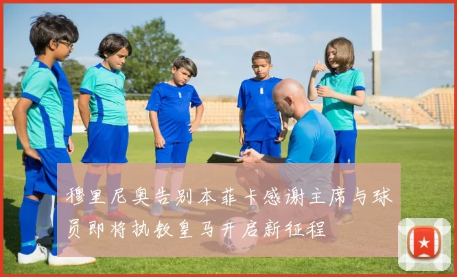 穆里尼奥告别本菲卡感谢主席与球员即将执教皇马开启新征程