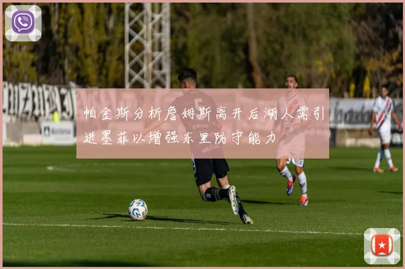 帕金斯分析詹姆斯离开后湖人需引进墨菲以增强东里防守能力