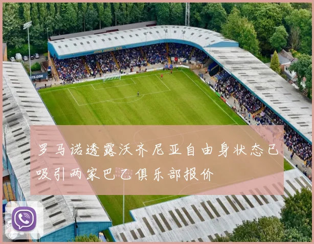 罗马诺透露沃齐尼亚自由身状态已吸引两家巴乙俱乐部报价