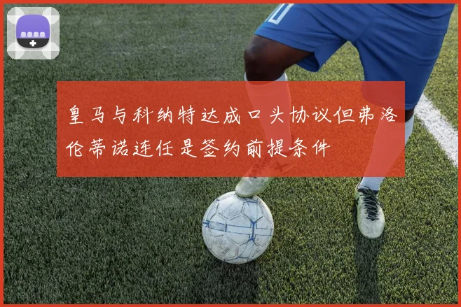 皇马与科纳特达成口头协议但弗洛伦蒂诺连任是签约前提条件